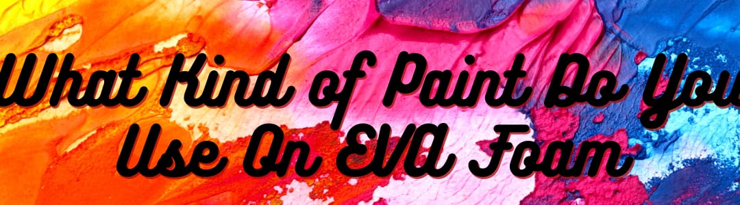 What Kind of Paint Do You Use On EVA Foam