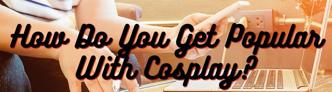 How do you get popular with cosplay?