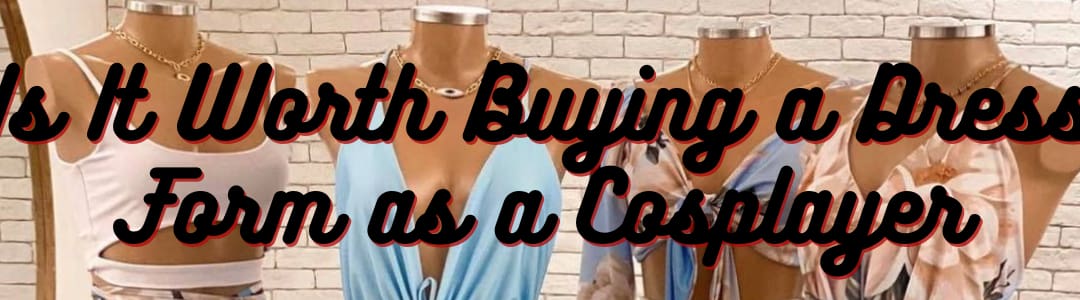 Is It Worth Buying a Dress Form as a Cosplayer