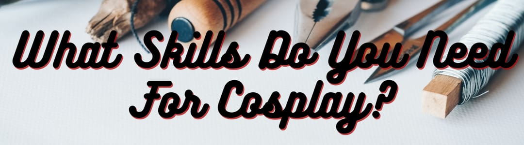 What Skills Do You Need For Cosplay?