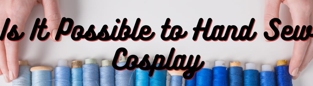 Is It Possible to Hand Sew Cosplay