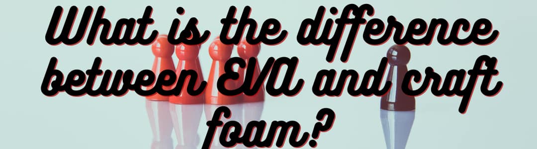 What is the Difference Between EVA and Craft Foam?