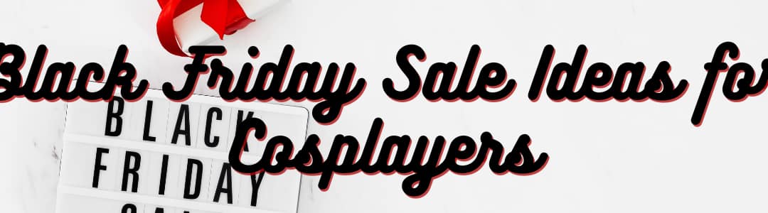 Black Friday Sale Ideas for Cosplayers