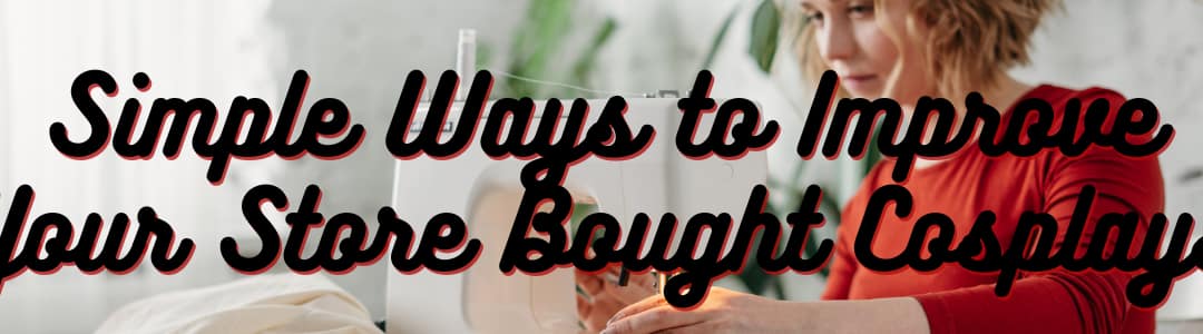 Simple Ways to Improve Your Store Bought Cosplays