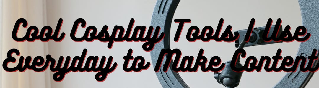 17 Cool Cosplay Tools I Use Everyday to Make Content