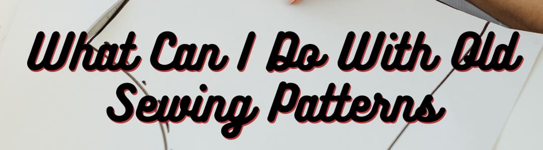 What Can I Do With Old Sewing Patterns