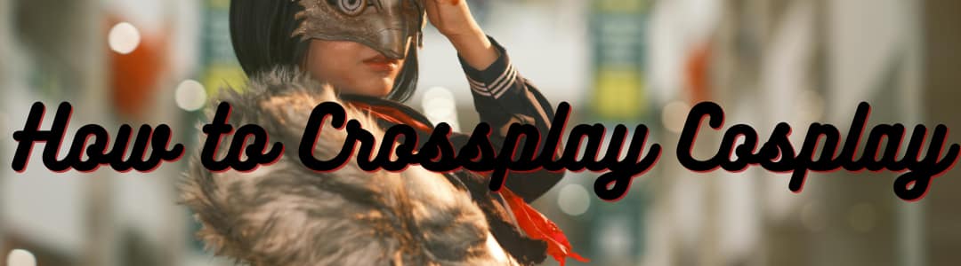 How to Crossplay Cosplay