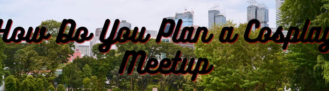 How Do You Plan a Cosplay Meetup