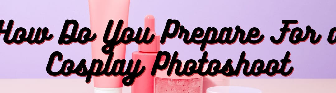 How Do You Prepare For a Cosplay Photoshoot