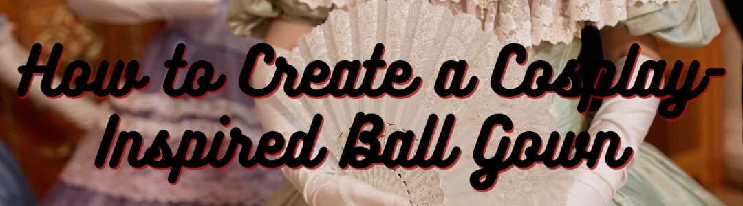 How to Create a Cosplay-Inspired Ball Gown with Elegant Details